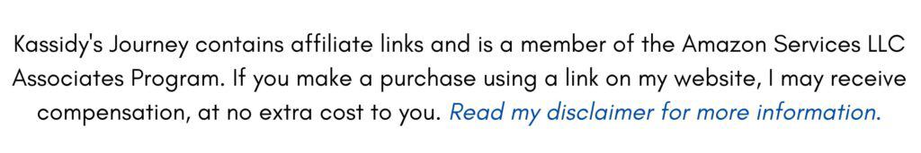 Kassidy's Journey contains affiliate links and is a member of the Amazon Services LLC Associates Program. If you make a purchase using a link on my website, I may receive compensation, at no extra cost to you. Read my disclaimer for more information.